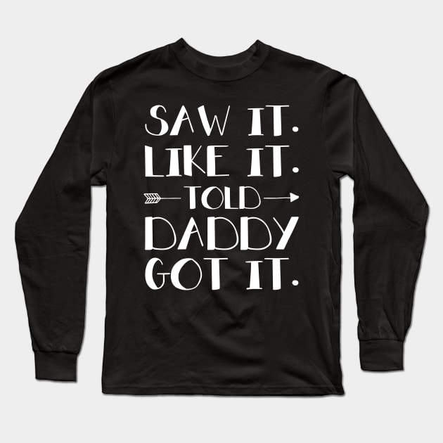 Kids Saw It Liked It Told Daddy Got It Long Sleeve T-Shirt by Margaretsantana